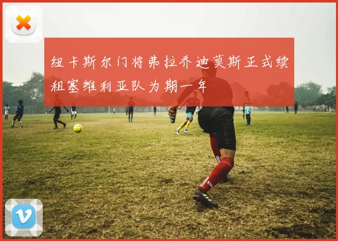 纽卡斯尔门将弗拉乔迪莫斯正式续租塞维利亚队为期一年