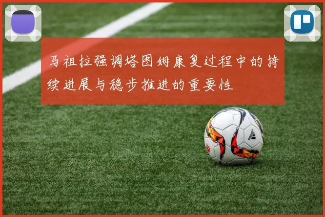马祖拉强调塔图姆康复过程中的持续进展与稳步推进的重要性