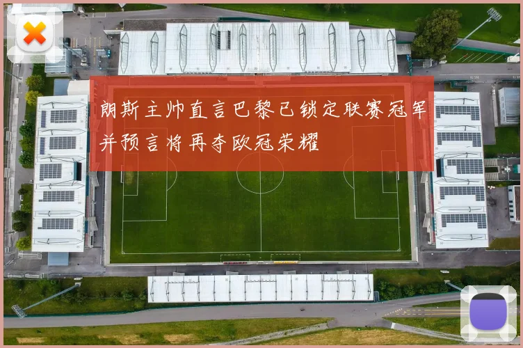 朗斯主帅直言巴黎已锁定联赛冠军并预言将再夺欧冠荣耀