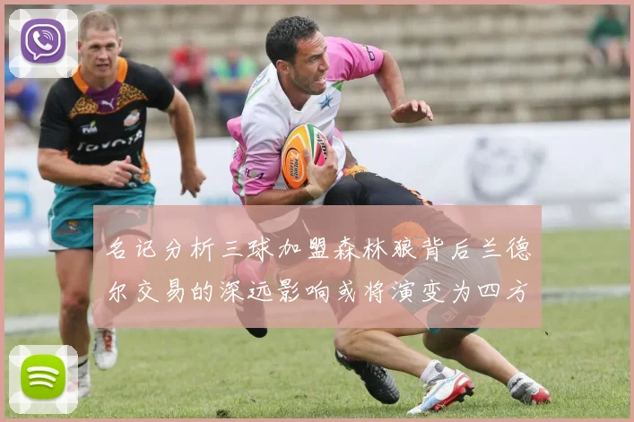 名记分析三球加盟森林狼背后兰德尔交易的深远影响或将演变为四方交易