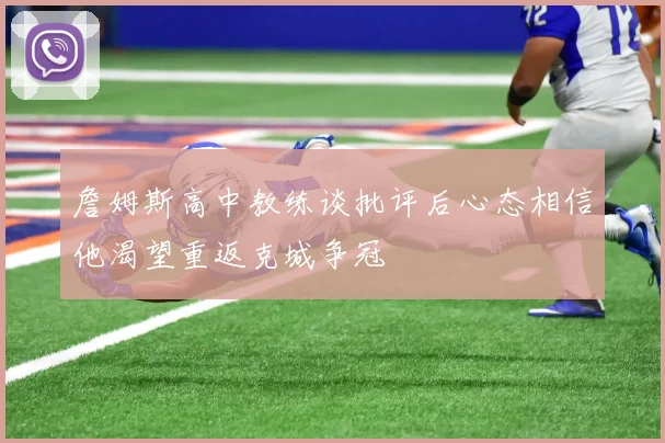 詹姆斯高中教练谈批评后心态相信他渴望重返克城争冠